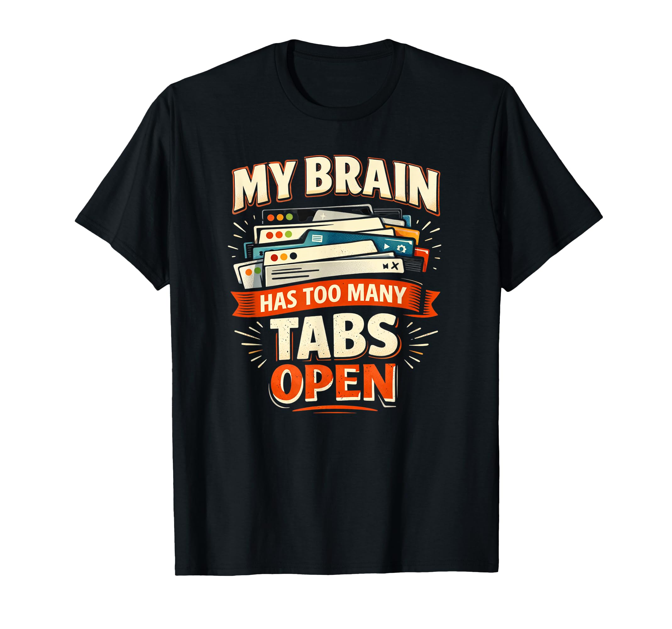 My Brain Has Too Many Tabs Open Funny T-Shirt - Graphic Print Men Women - T-Shirt, Sweatshirt, Hoodie