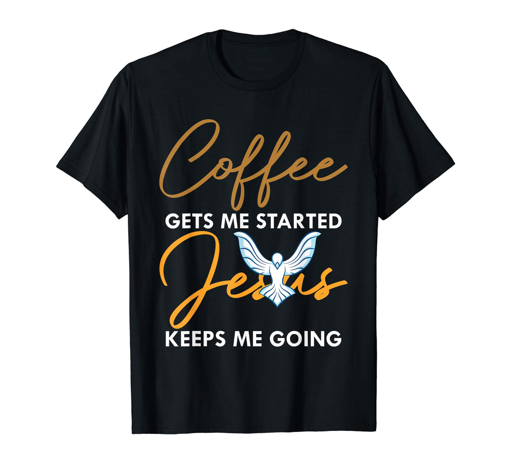 Coffee Gets Me Started Jesus Keeps Me T-Shirt - Fun Novelty Design Unisex - T-Shirt, Sweatshirt, Hoodie