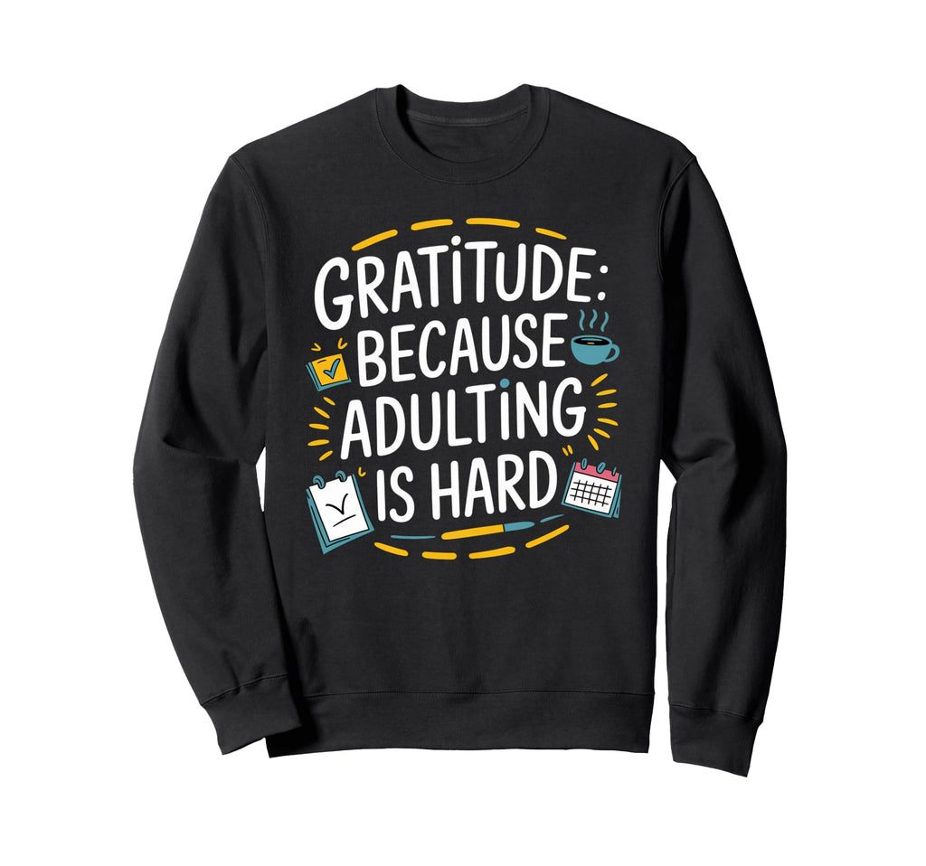 Gratitude Because Adulting Is Hard Sweatshirt - Novelty Apparel for Adults - T-Shirt, Sweatshirt, Hoodie