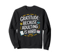 Gratitude Because Adulting Is Hard Sweatshirt - Novelty Apparel for Adults - T-Shirt, Sweatshirt, Hoodie