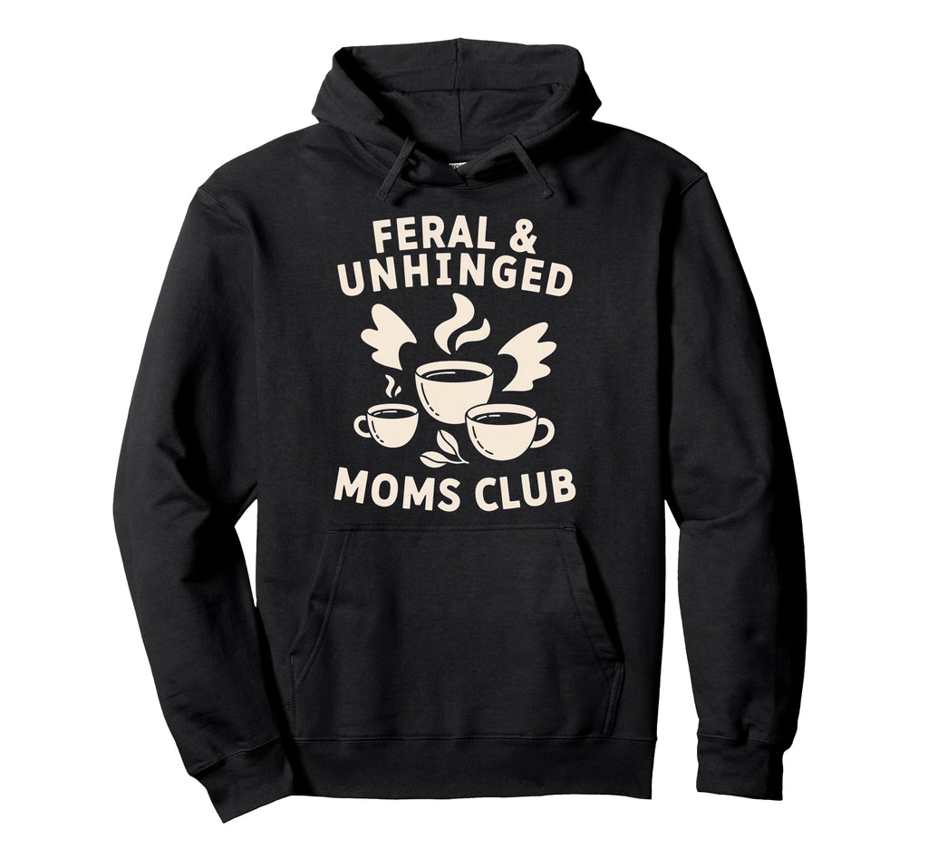 Feral Unhinged Moms Club Mom Moms Hoodie - Casual Everyday Wear Unisex - T-Shirt, Sweatshirt, Hoodie