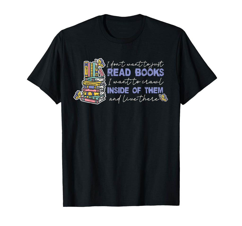I Dont Want To Just Read Books T-Shirt - Graphic Print Men Women - T-Shirt, Sweatshirt, Hoodie