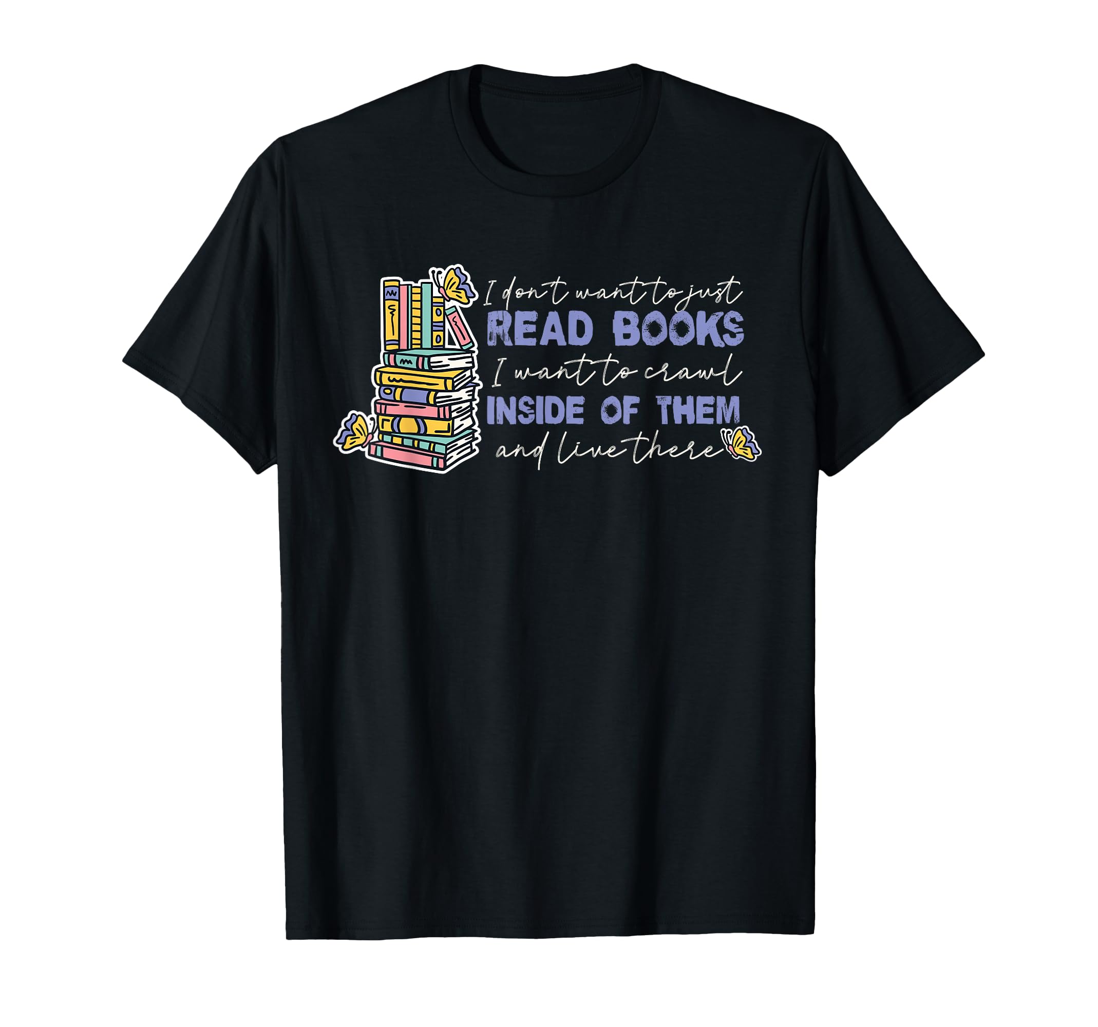 I Dont Want To Just Read Books T-Shirt - Graphic Print Men Women - T-Shirt, Sweatshirt, Hoodie