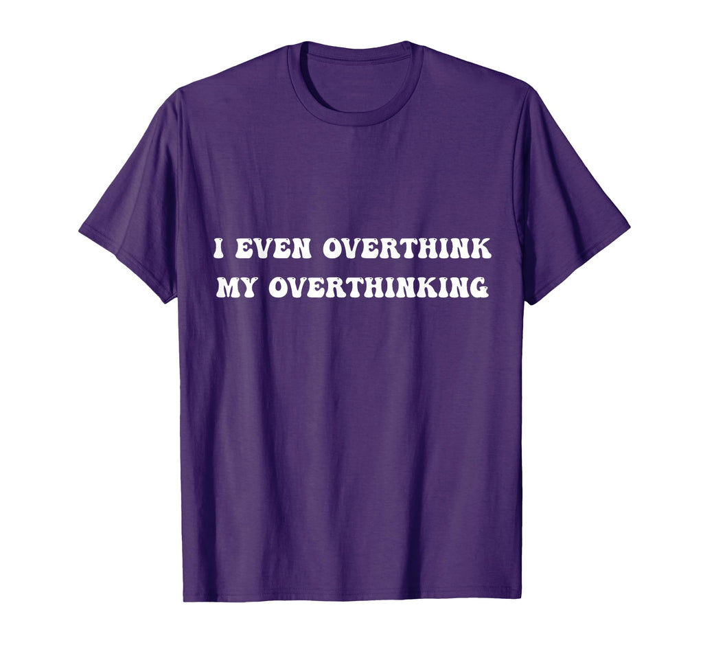 I Even Overthink My Overthinking T-Shirt - Unique Graphic Unisex - T-Shirt, Sweatshirt, Hoodie