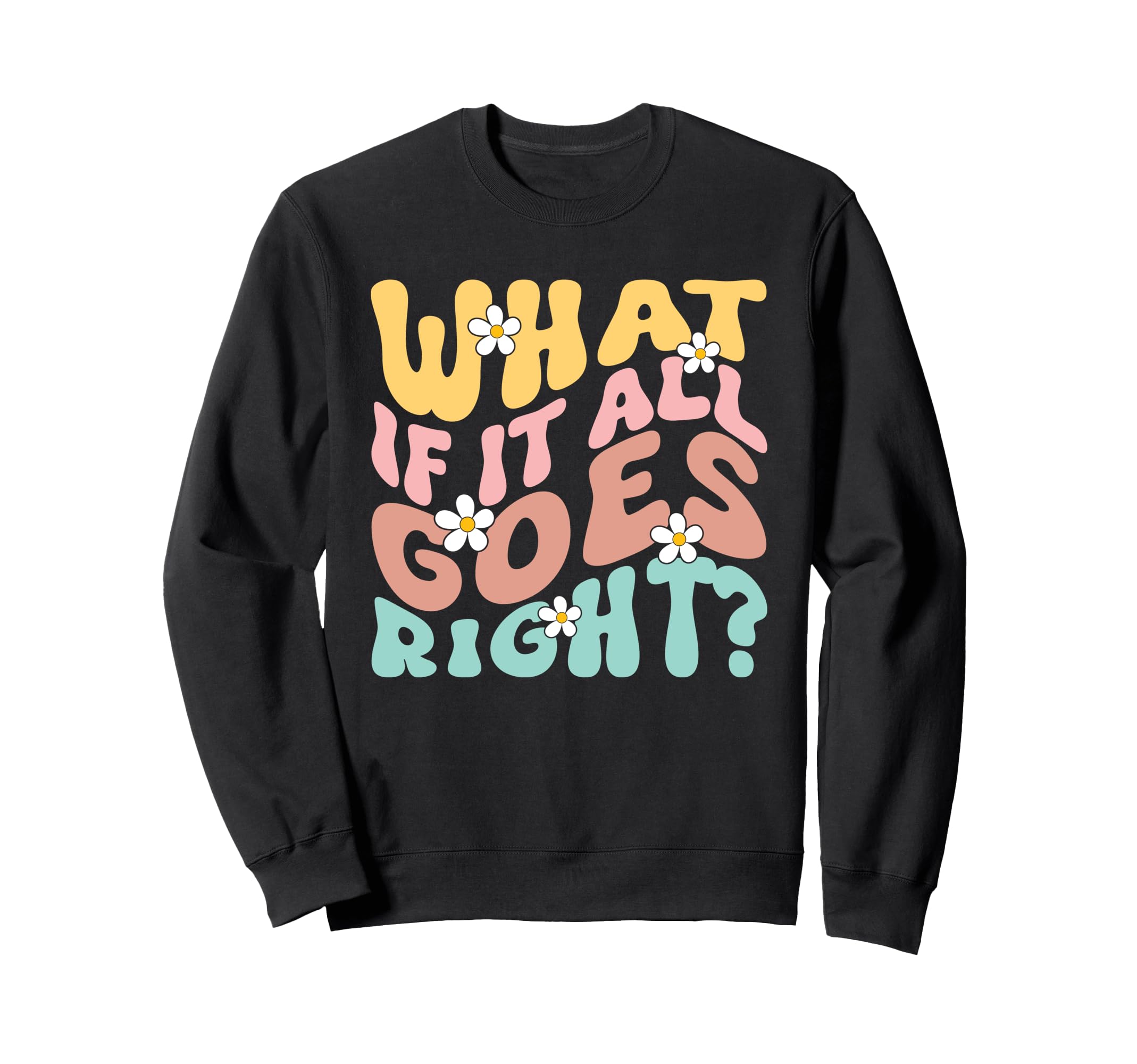 What If It All Goes Right Positive Sweatshirt - Graphic Print for Adults - T-Shirt, Sweatshirt, Hoodie
