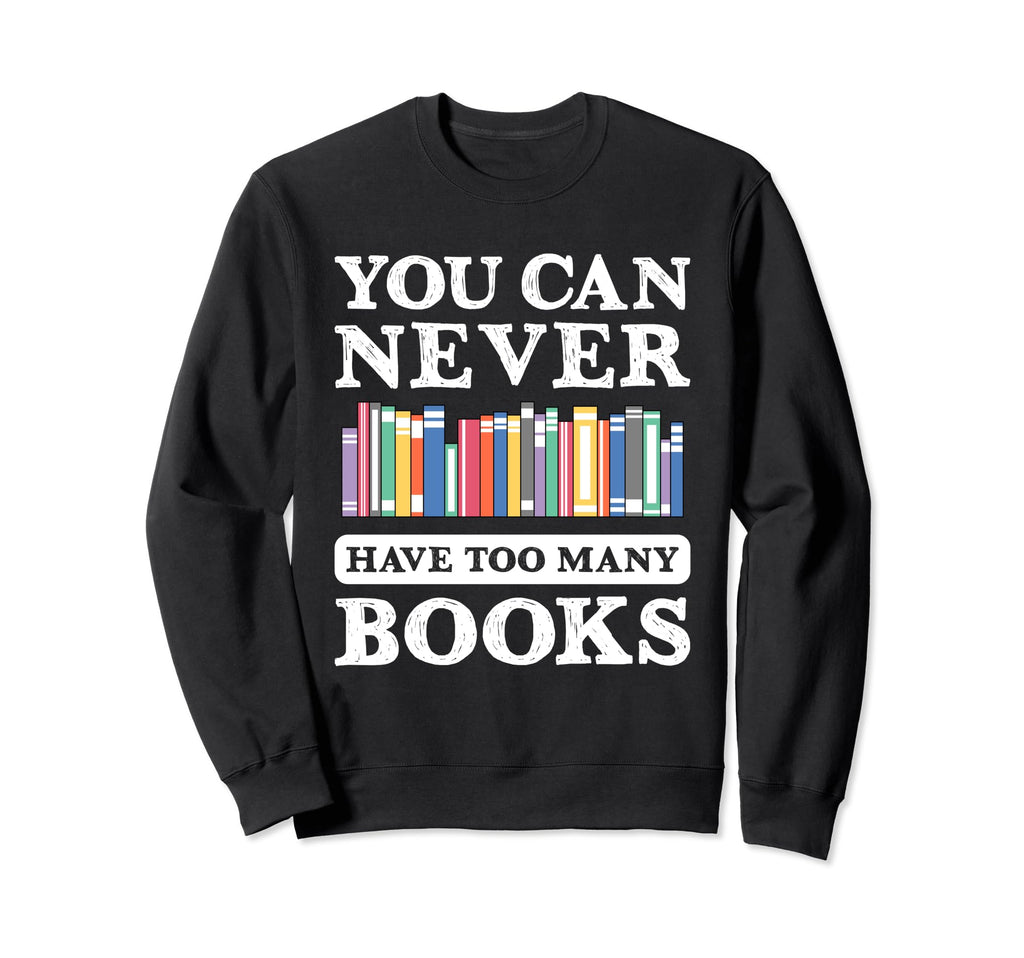 You Can Never Have Too Many Books Sweatshirt - Custom Art Print Men Women - T-Shirt, Sweatshirt, Hoodie