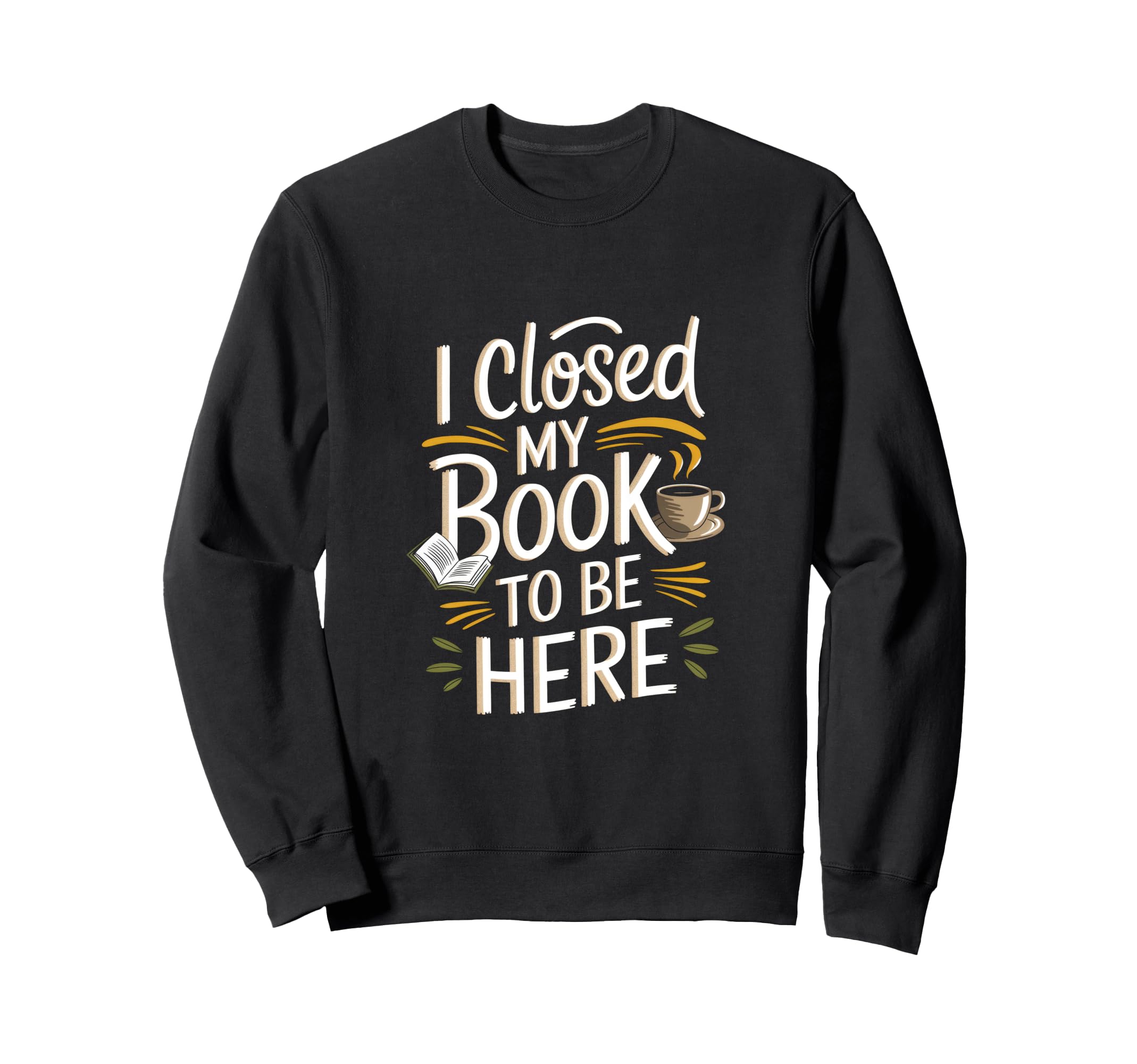 I Closed My Book To Be Here Sweatshirt - Trendy Graphic Men Women - T-Shirt, Sweatshirt, Hoodie