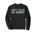 Dont Fck Up My Energy Dont Mess My Sweatshirt - Minimalist Print Men Women - T-Shirt, Sweatshirt, Hoodie
