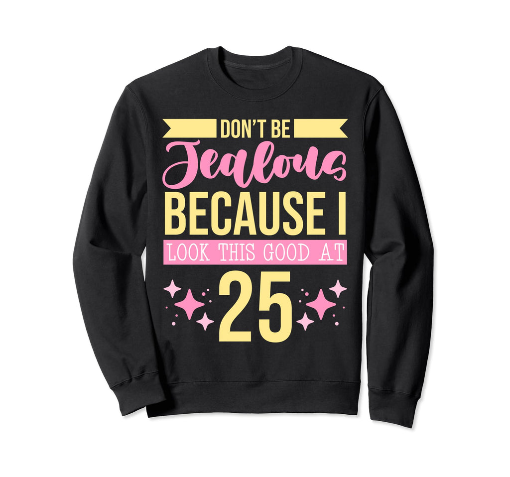 Dont Be Jealous Because I This Good 25 Sweatshirt - Graphic Print Unisex - T-Shirt, Sweatshirt, Hoodie