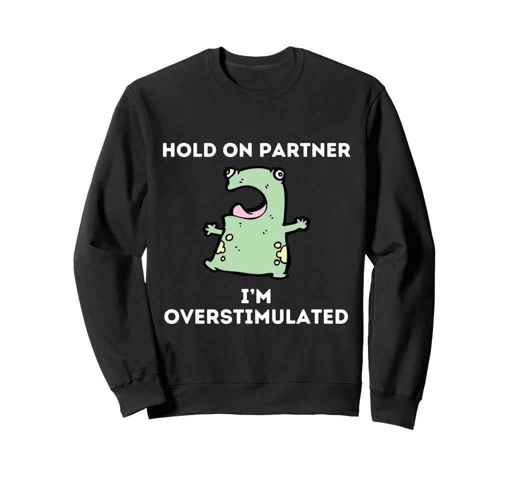 Hold Partner Im Overstimulated Funny Sweatshirt - Streetwear Style Unisex - T-Shirt, Sweatshirt, Hoodie