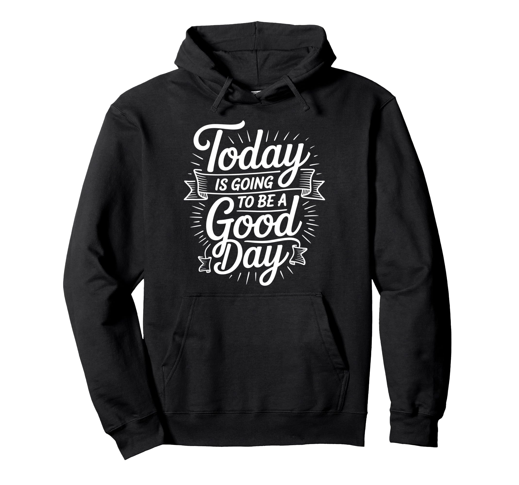 Today Is Going To Be Good Day Hoodie - Casual Everyday Wear Unisex - T-Shirt, Sweatshirt, Hoodie