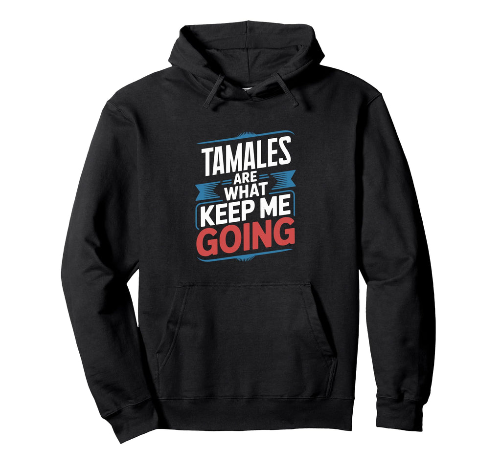Tamales Are What Keep Me Going Funny Hoodie - Fun Novelty Design Unisex - T-Shirt, Sweatshirt, Hoodie