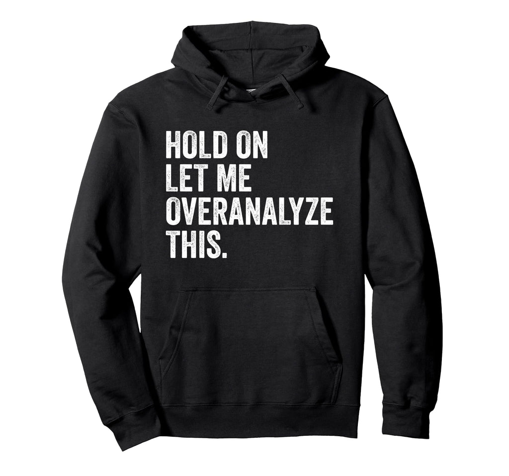 Hold Let Me Overanalyze This Funny Anxiety Hoodie - Streetwear Style Unisex - T-Shirt, Sweatshirt, Hoodie