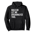 Hold Let Me Overanalyze This Funny Anxiety Hoodie - Streetwear Style Unisex - T-Shirt, Sweatshirt, Hoodie
