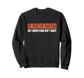 Undiagnosed But Something Aint Right Sweatshirt - Trendy Graphic Unisex - T-Shirt, Sweatshirt, Hoodie