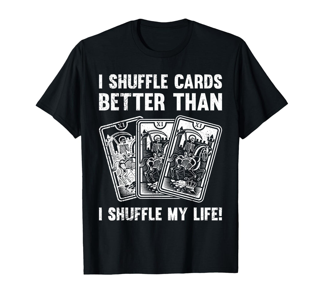 I Shuffle Cards Better Than Life T-Shirt - Novelty Apparel for Adults - T-Shirt, Sweatshirt, Hoodie