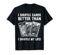 I Shuffle Cards Better Than Life T-Shirt - Novelty Apparel for Adults - T-Shirt, Sweatshirt, Hoodie