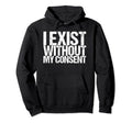 I Exist Without My Consent Funny Hoodie - Aesthetic Graphic for Adults - T-Shirt, Sweatshirt, Hoodie