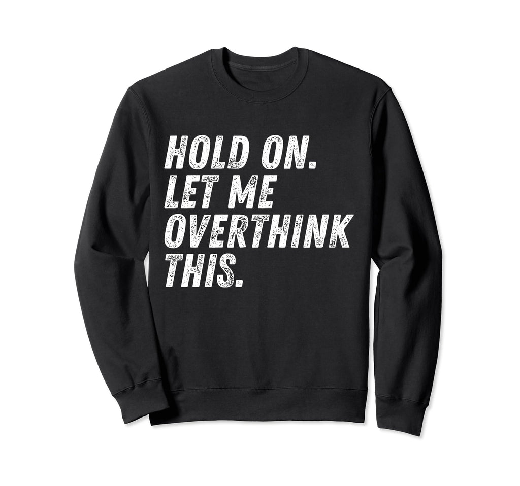 Hold Let Me Overthink This Funny Sweatshirt - Casual Everyday Wear Unisex - T-Shirt, Sweatshirt, Hoodie