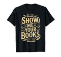 Show Me Your Books Bookworm Book T-Shirt - Custom Art Print Men Women - T-Shirt, Sweatshirt, Hoodie