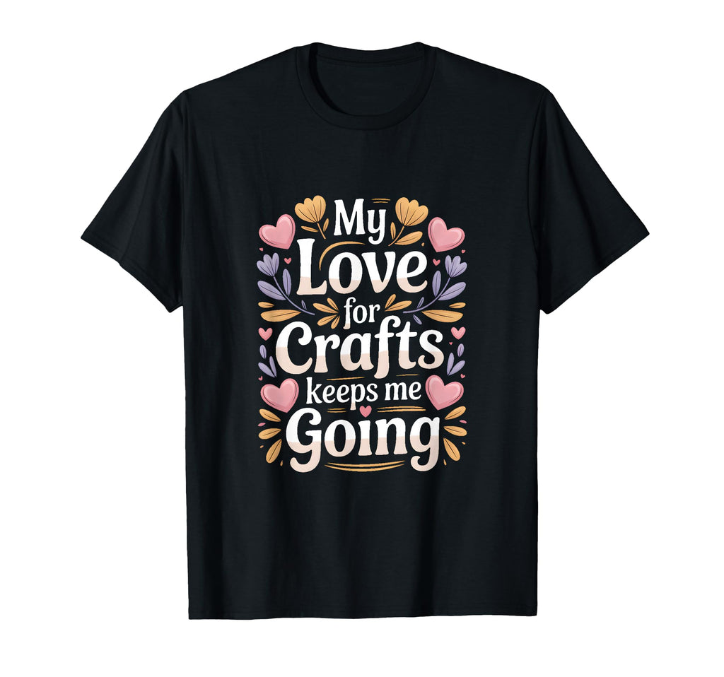 My Love Crafts Keeps Me Going Crafter T-Shirt - Unique Graphic Men Women - T-Shirt, Sweatshirt, Hoodie