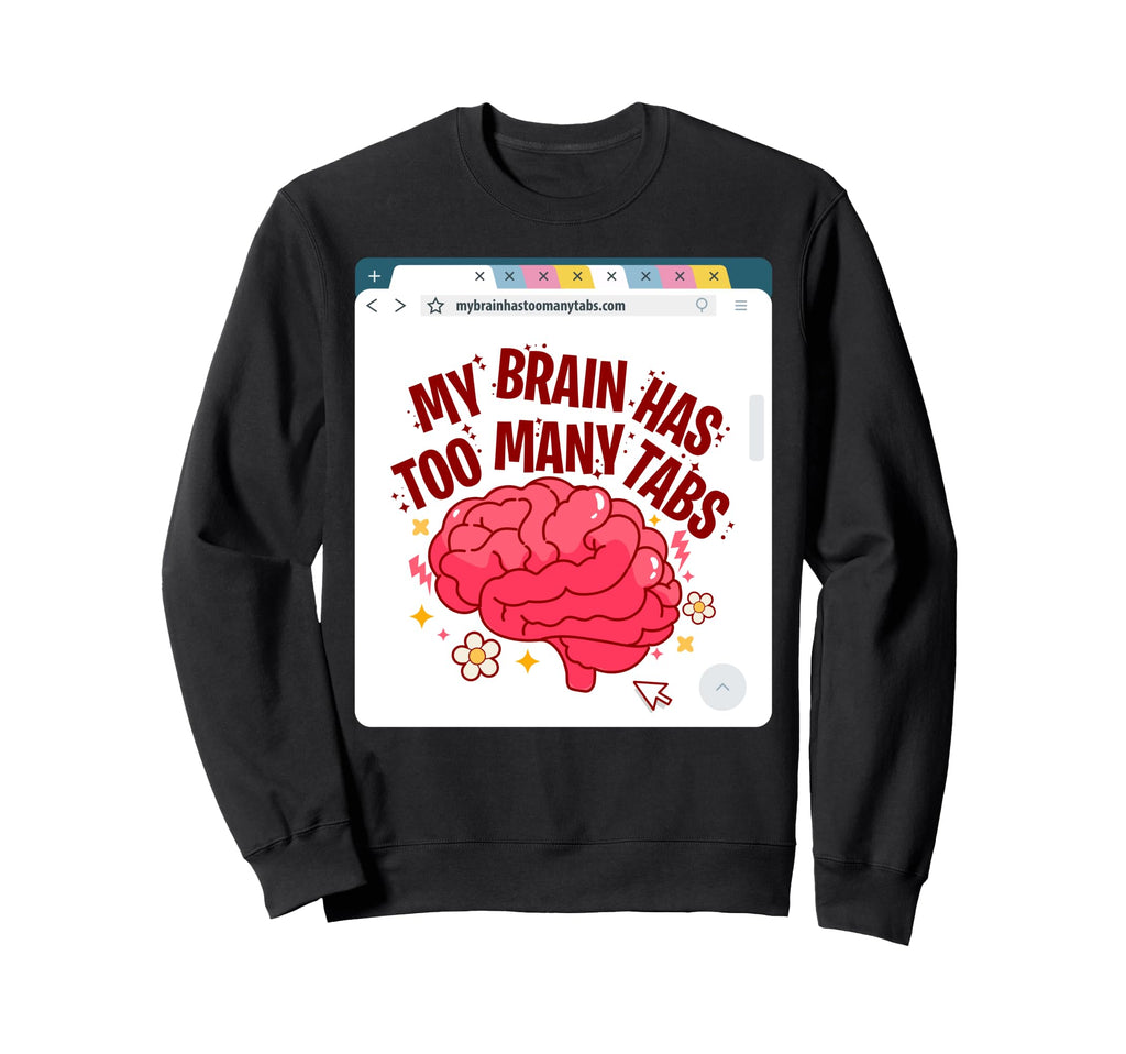 My Brain Has Too Many Tabs Adhd Sweatshirt - Fun Novelty Design for Adults - T-Shirt, Sweatshirt, Hoodie