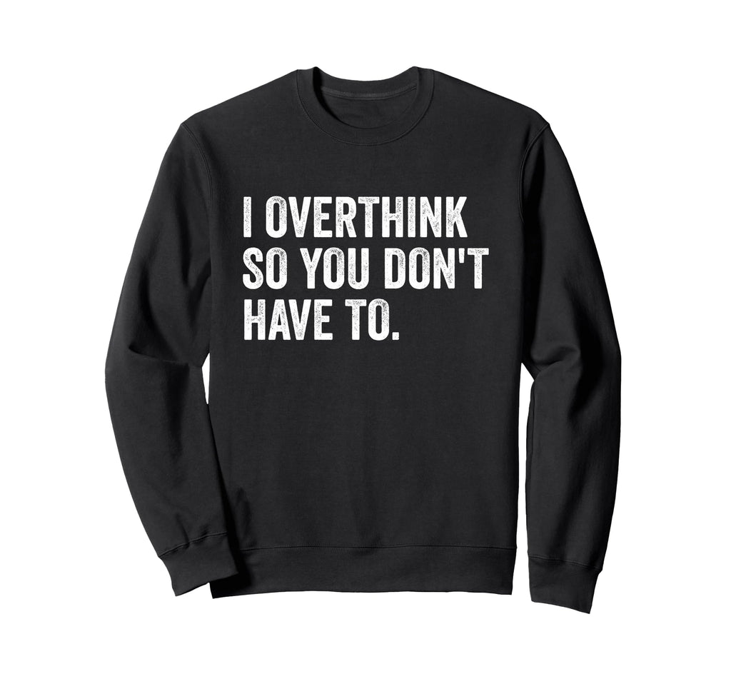 I Overthink So You Dont Have To Funny Sweatshirt - Streetwear Style Unisex - T-Shirt, Sweatshirt, Hoodie