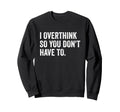 I Overthink So You Dont Have To Funny Sweatshirt - Streetwear Style Unisex - T-Shirt, Sweatshirt, Hoodie