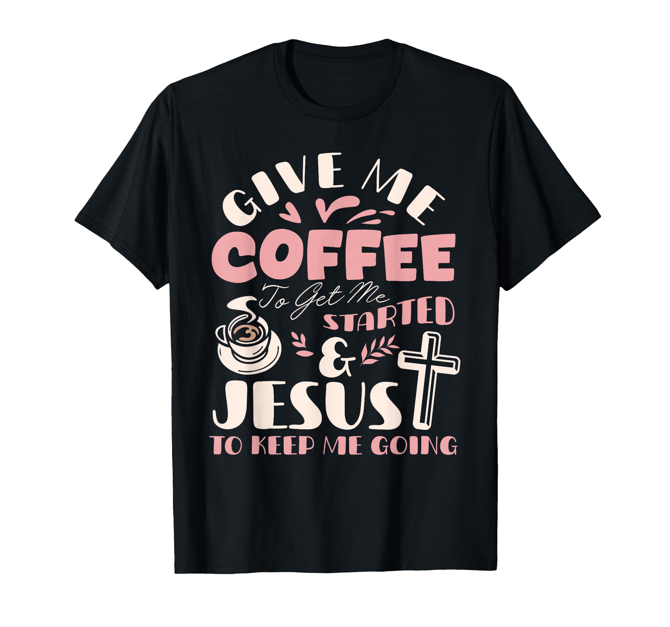 Give Me Coffee To Get Me Started And T-Shirt - Novelty Apparel Unisex - T-Shirt, Sweatshirt, Hoodie