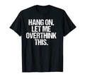 Hang Let Me Overthink This Funny T-Shirt - Aesthetic Graphic Men Women - T-Shirt, Sweatshirt, Hoodie