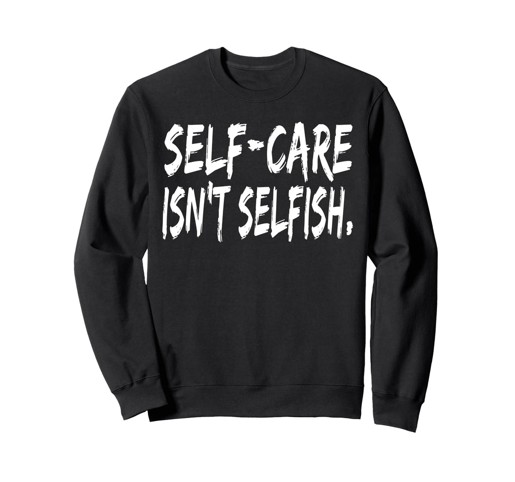 Self Care Isnt Selfish Wellness Sweatshirt - Novelty Apparel for Adults - T-Shirt, Sweatshirt, Hoodie