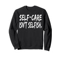 Self Care Isnt Selfish Wellness Sweatshirt - Novelty Apparel for Adults - T-Shirt, Sweatshirt, Hoodie