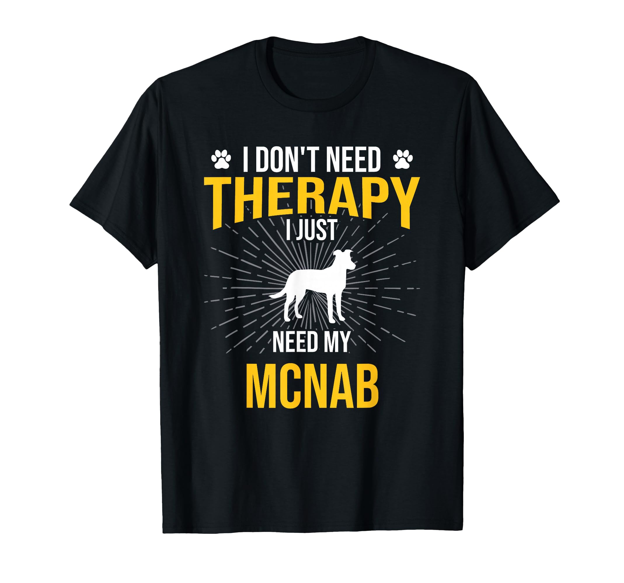 I Just Need My Mcnab Dog Lover Therapy T-Shirt - Unique Graphic Men Women - T-Shirt, Sweatshirt, Hoodie