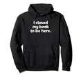 I Closed My Book To Be Here Bibliophile Hoodie - Graphic Print for Adults - T-Shirt, Sweatshirt, Hoodie