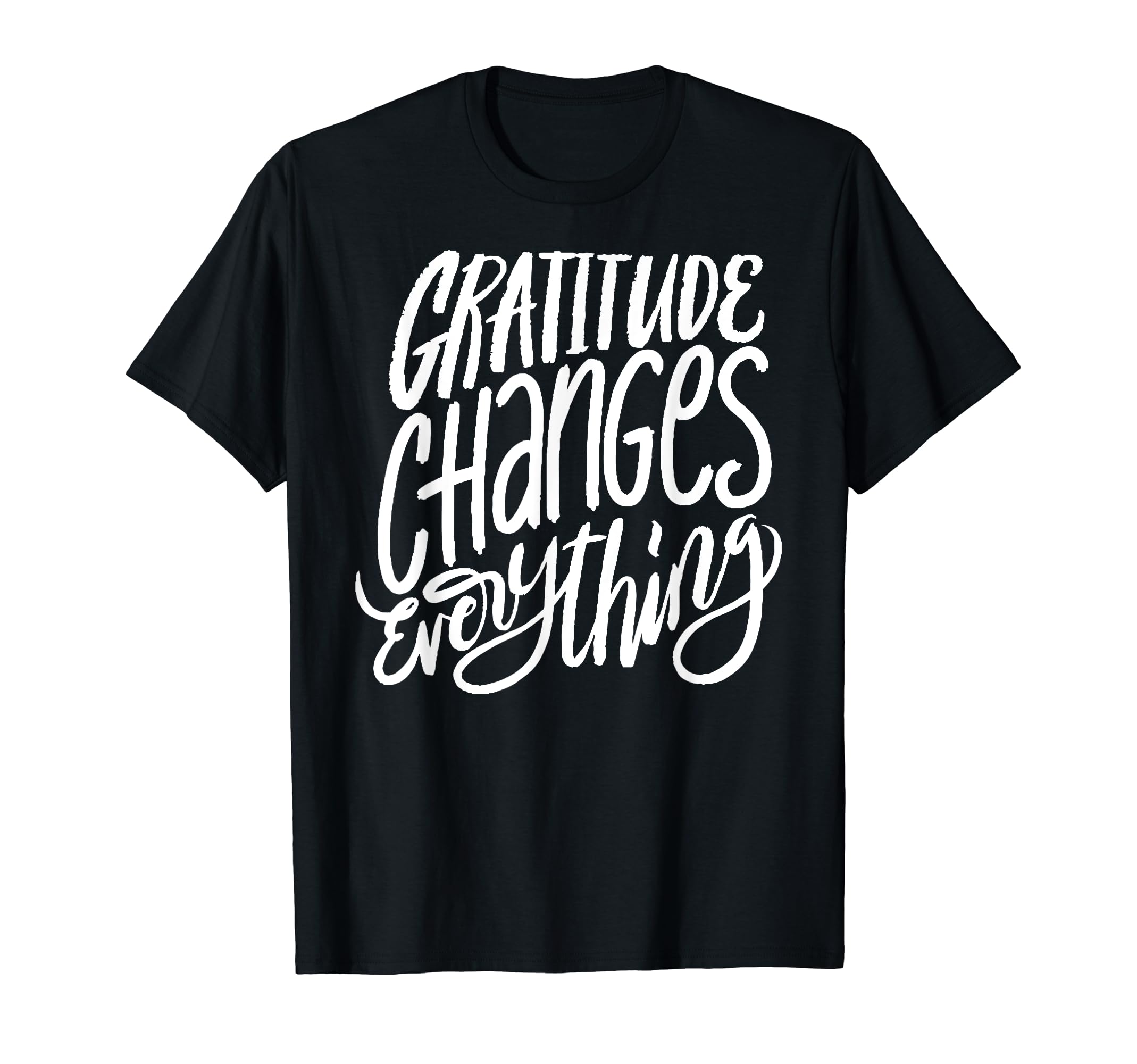 Gratitude Changes Everything T-Shirt - Casual Everyday Wear Men Women - T-Shirt, Sweatshirt, Hoodie