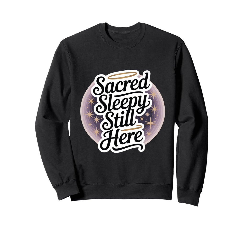 Sacred Sleepy Still Here Funny Sweatshirt - Trendy Graphic Men Women - T-Shirt, Sweatshirt, Hoodie