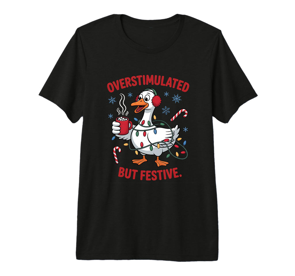 Overstimulated But Festive Goose Wrapped T-Shirt - Novelty Apparel Unisex - T-Shirt, Sweatshirt, Hoodie