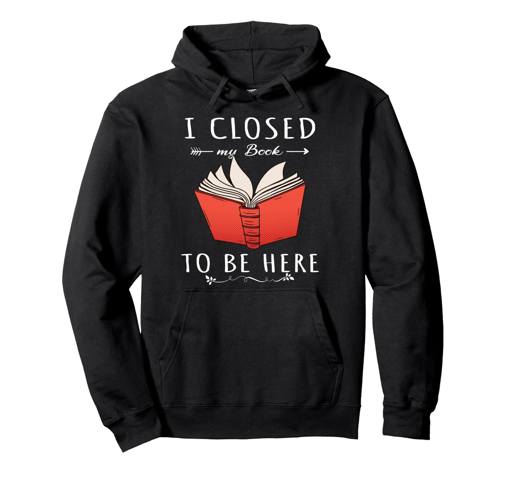 I Closed My Book To Be Here Book Lover Hoodie - Minimalist Print for Adults - T-Shirt, Sweatshirt, Hoodie