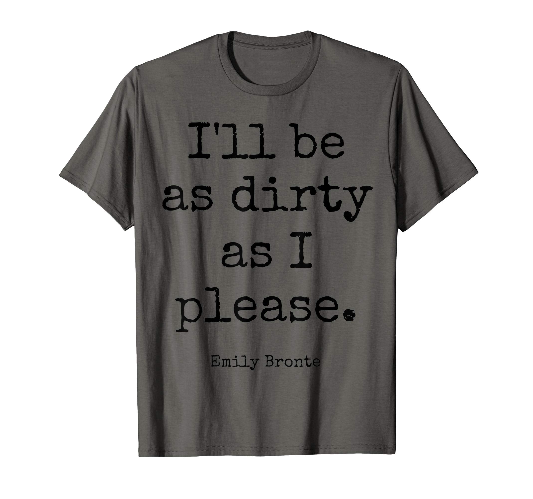 Emily Bronte Dirty As I Please Poetry T-Shirt - Streetwear Style Men Women - T-Shirt, Sweatshirt, Hoodie