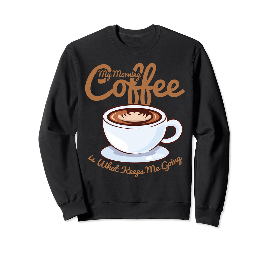 Morning Coffee Keeps Me Going Sweatshirt - Novelty Apparel for Adults - T-Shirt, Sweatshirt, Hoodie