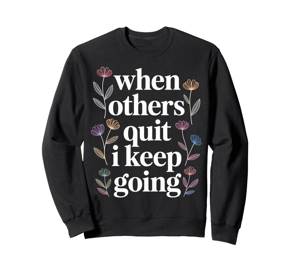 When Others Quit I Keep Going Sweatshirt - Fun Novelty Design for Adults - T-Shirt, Sweatshirt, Hoodie