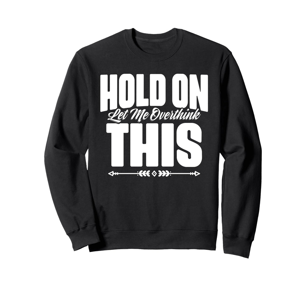 Hold Let Me Overthink This Funny Sweatshirt - Unique Graphic for Adults - T-Shirt, Sweatshirt, Hoodie