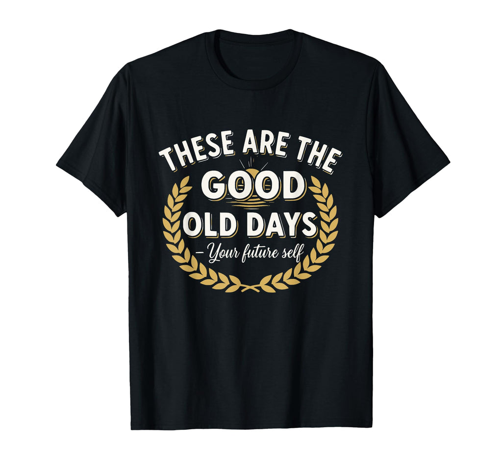These Are Good Old Days Gratitude T-Shirt - Novelty Apparel for Adults - T-Shirt, Sweatshirt, Hoodie