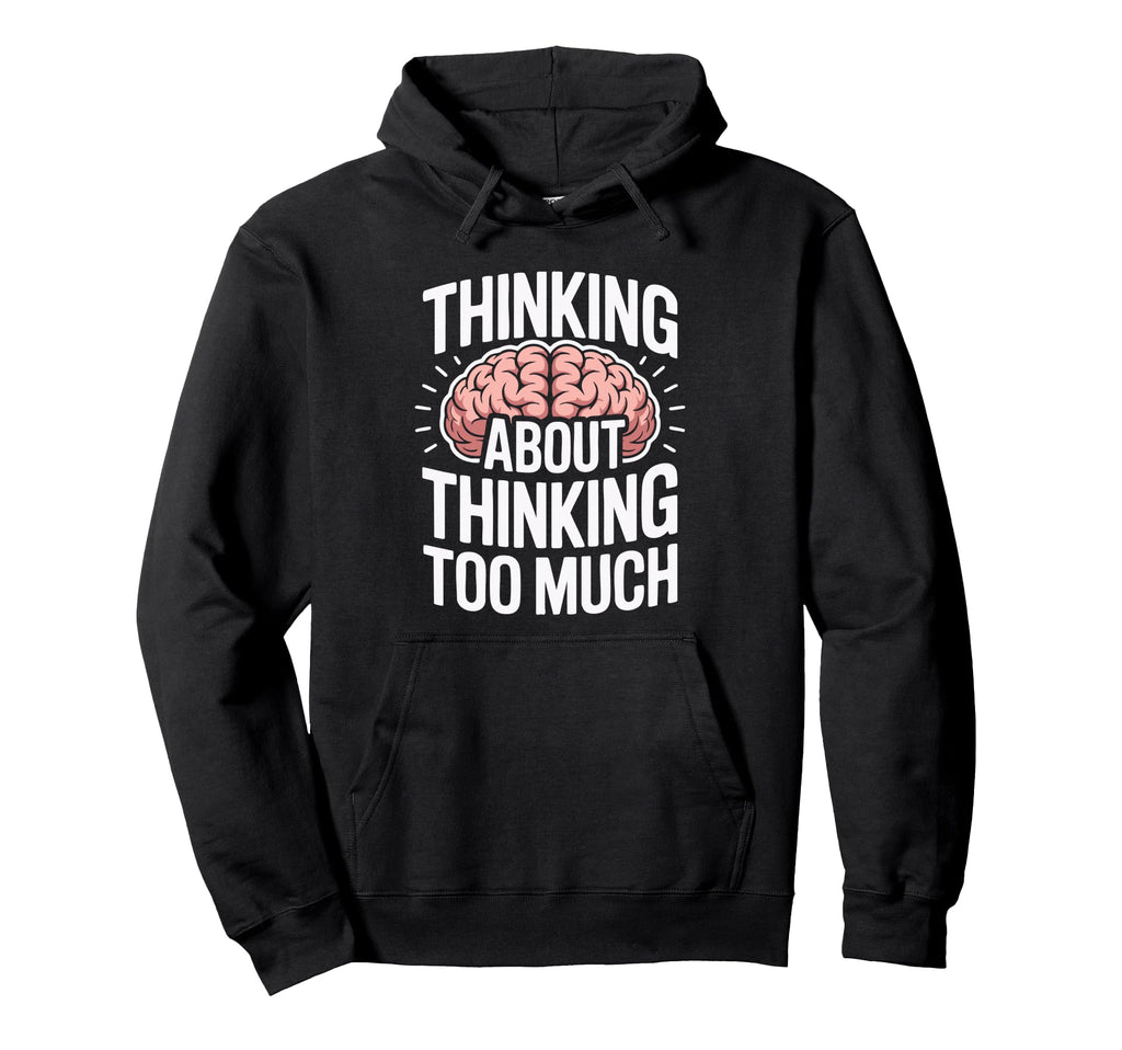 Thinking About Thinking Too Much Funny Hoodie - Streetwear Style for Adults - T-Shirt, Sweatshirt, Hoodie