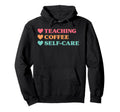 Funny Teaching Coffee Self Care Teachers Hoodie - Unique Graphic for Adults - T-Shirt, Sweatshirt, Hoodie