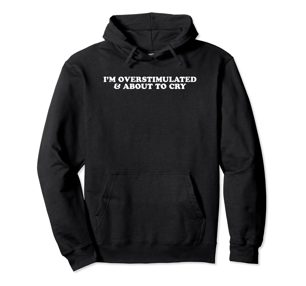 Im Overstimulated And About To Cry Hoodie - Streetwear Style for Adults - T-Shirt, Sweatshirt, Hoodie