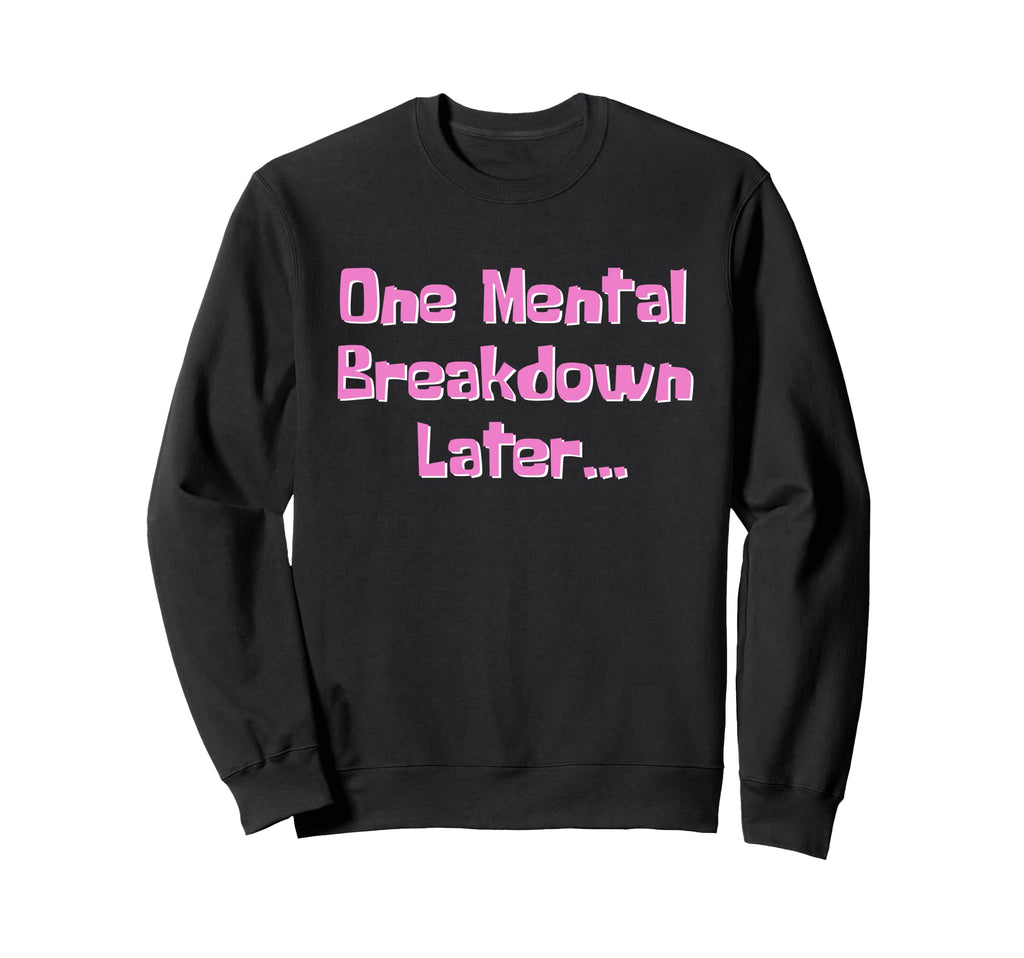One Mental Breakdown Later Sweatshirt - Casual Everyday Wear for Adults - T-Shirt, Sweatshirt, Hoodie