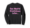 One Mental Breakdown Later Sweatshirt - Casual Everyday Wear for Adults - T-Shirt, Sweatshirt, Hoodie