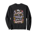 My Love Yoga Keeps Me Going Sweatshirt - Trendy Graphic Men Women - T-Shirt, Sweatshirt, Hoodie