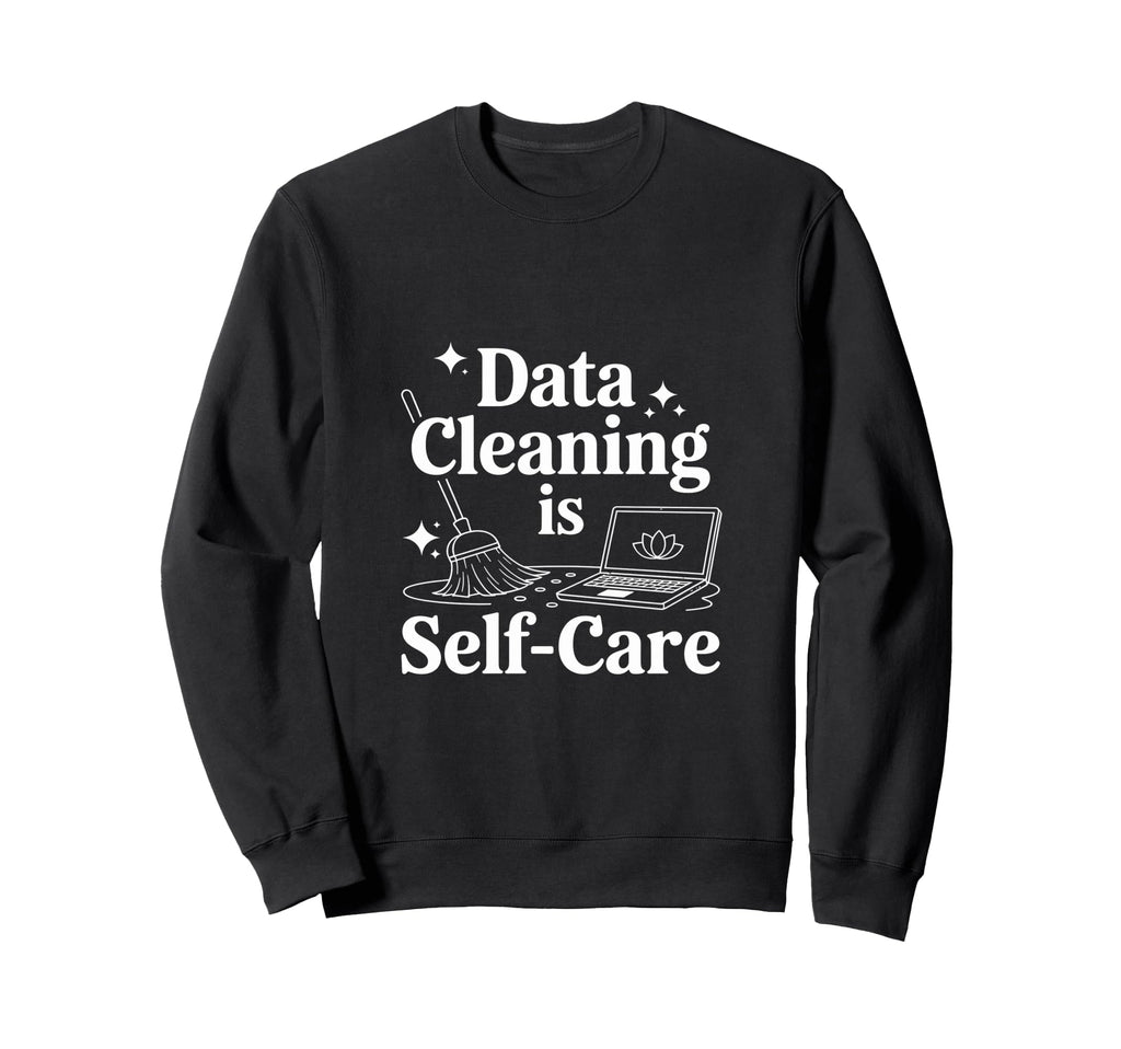Data Cleaning Is Self Care Data Sweatshirt - Streetwear Style Unisex - T-Shirt, Sweatshirt, Hoodie